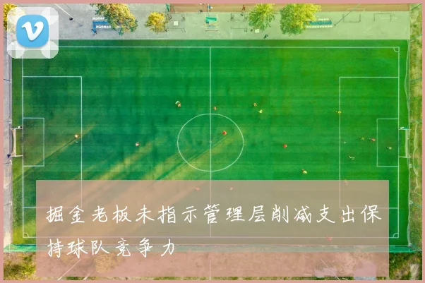 掘金老板未指示管理层削减支出保持球队竞争力