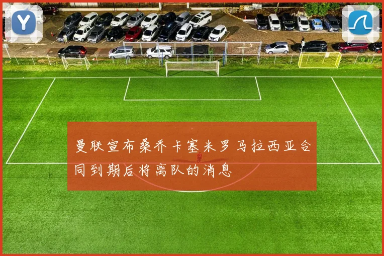 曼联宣布桑乔卡塞米罗马拉西亚合同到期后将离队的消息