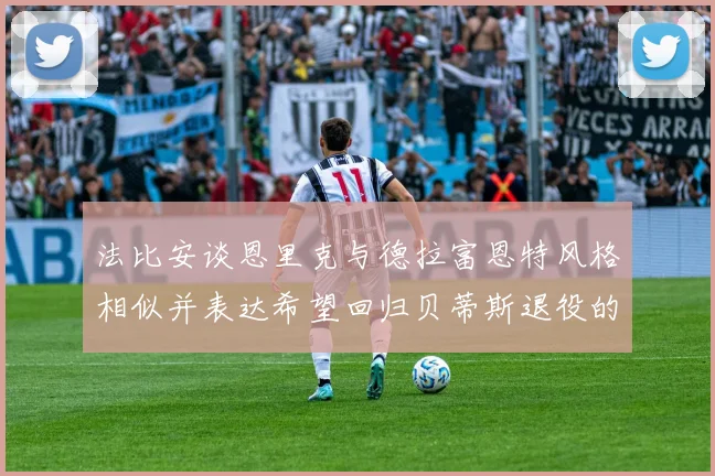法比安谈恩里克与德拉富恩特风格相似并表达希望回归贝蒂斯退役的愿望