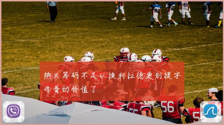 热火筹码不足以换利拉德更别提字母哥的价值了